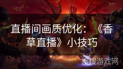 直播间画质优化：《香草直播》小技巧