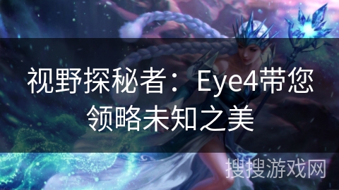 视野探秘者：Eye4带您领略未知之美