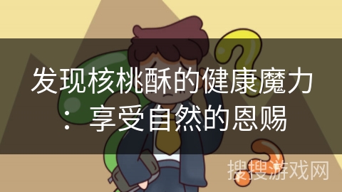 发现核桃酥的健康魔力：享受自然的恩赐