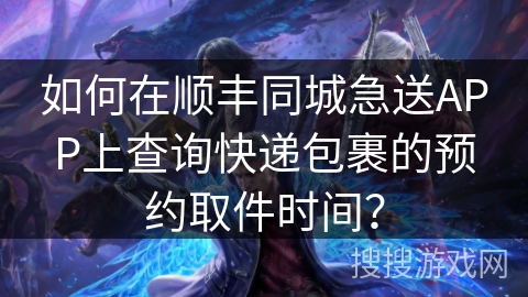 如何在顺丰同城急送APP上查询快递包裹的预约取件时间？