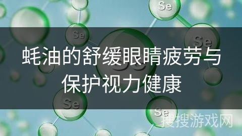 蚝油的舒缓眼睛疲劳与保护视力健康 蚝油的舒缓眼睛疲劳与保护视力健康