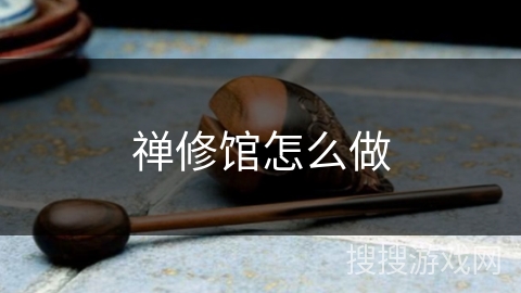 禅修馆怎么做 禅修馆怎么做