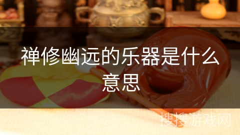 禅修幽远的乐器是什么意思