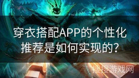 穿衣搭配APP的个性化推荐是如何实现的？