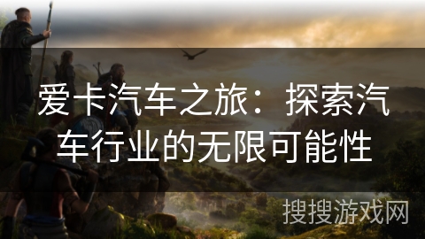 爱卡汽车之旅：探索汽车行业的无限可能性