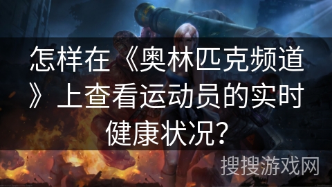 怎样在《奥林匹克频道》上查看运动员的实时健康状况？