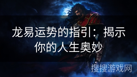 龙易运势的指引：揭示你的人生奥妙