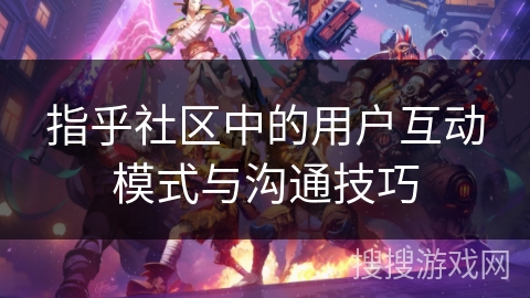 指乎社区中的用户互动模式与沟通技巧