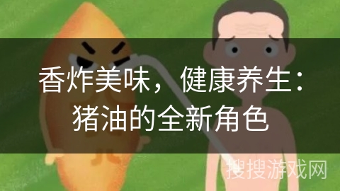 香炸美味，健康养生：猪油的全新角色