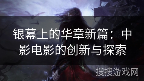 银幕上的华章新篇：中影电影的创新与探索