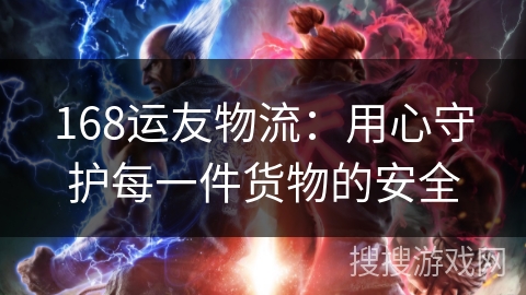 168运友物流：用心守护每一件货物的安全