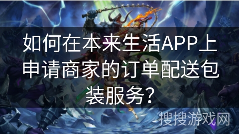如何在本来生活APP上申请商家的订单配送包装服务？