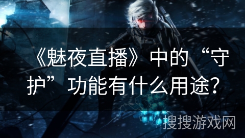 《魅夜直播》中的“守护”功能有什么用途？