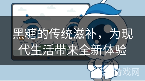 黑糖的传统滋补，为现代生活带来全新体验