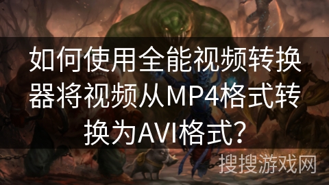 如何使用全能视频转换器将视频从MP4格式转换为AVI格式？