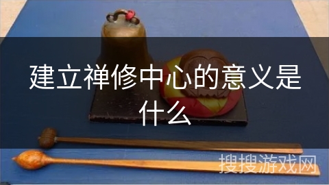 建立禅修中心的意义是什么