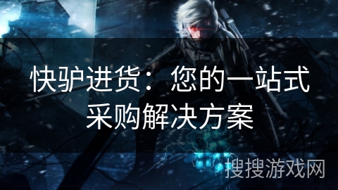 快驴进货：您的一站式采购解决方案