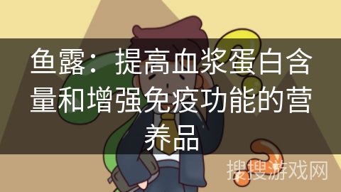 鱼露：提高血浆蛋白含量和增强免疫功能的营养品