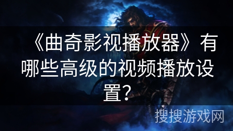 《曲奇影视播放器》有哪些高级的视频播放设置？