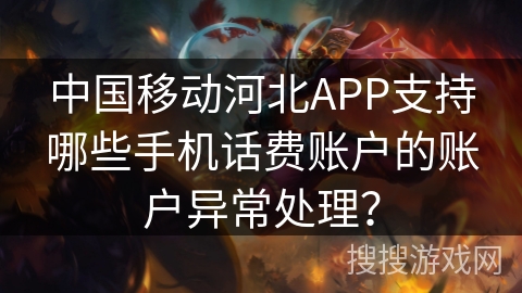 中国移动河北APP支持哪些手机话费账户的账户异常处理？