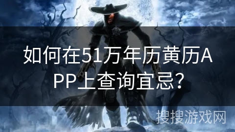 如何在51万年历黄历APP上查询宜忌？