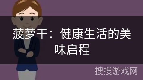 菠萝干：健康生活的美味启程