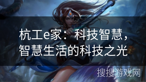 杭工e家：科技智慧，智慧生活的科技之光