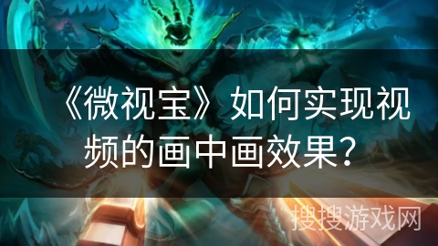 《微视宝》如何实现视频的画中画效果？