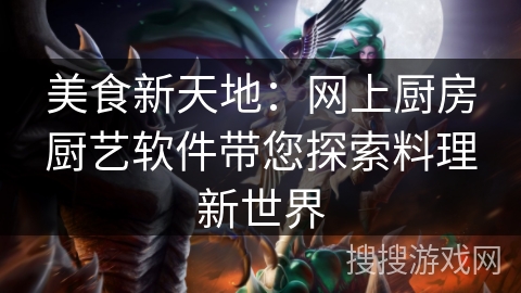 美食新天地：网上厨房厨艺软件带您探索料理新世界