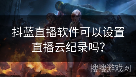 抖蓝直播软件可以设置直播云纪录吗？