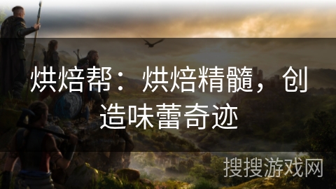 烘焙帮：烘焙精髓，创造味蕾奇迹