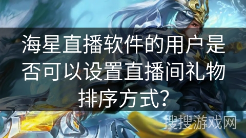 海星直播软件的用户是否可以设置直播间礼物排序方式？