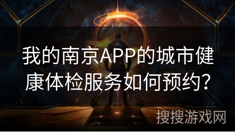 我的南京APP的城市健康体检服务如何预约? 我的南京APP的城市健康体检服务如何预约?