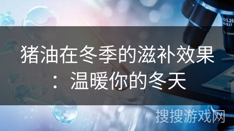 猪油在冬季的滋补效果：温暖你的冬天