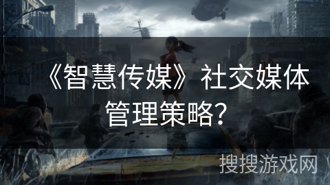 《智慧传媒》社交媒体管理策略？