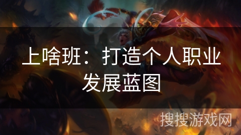 上啥班:打造个人职业发展蓝图 上啥班:打造个人职业发展蓝图