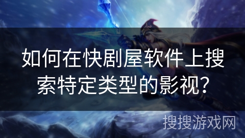 如何在快剧屋软件上搜索特定类型的影视？
