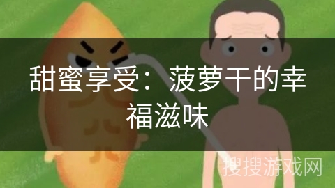 甜蜜享受：菠萝干的幸福滋味