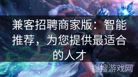 兼客招聘商家版：智能推荐，为您提供最适合的人才