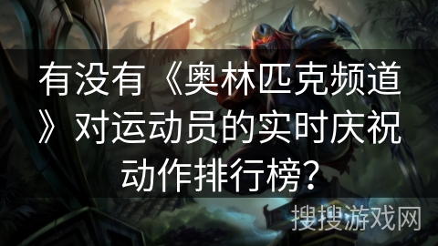 有没有《奥林匹克频道》对运动员的实时庆祝动作排行榜？