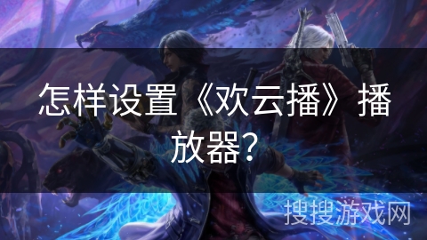 怎样设置《欢云播》播放器？