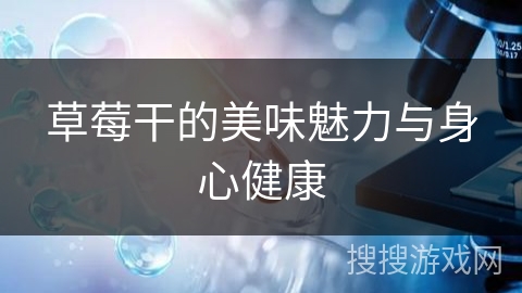 草莓干的美味魅力与身心健康