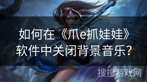 如何在《爪e抓娃娃》软件中关闭背景音乐？