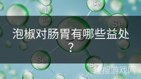 泡椒对肠胃有哪些益处？