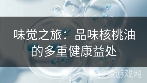 味觉之旅：品味核桃油的多重健康益处