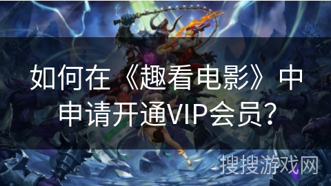 如何在《趣看电影》中申请开通VIP会员？