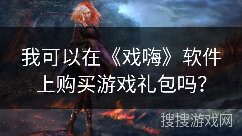 我可以在《戏嗨》软件上购买游戏礼包吗？