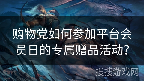购物党如何参加平台会员日的专属赠品活动？