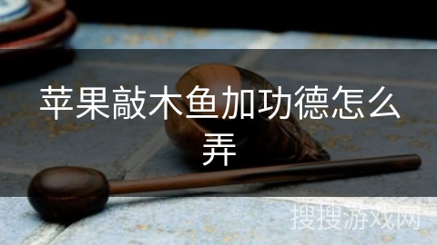 苹果敲木鱼加功德怎么弄 苹果敲木鱼加功德怎么弄