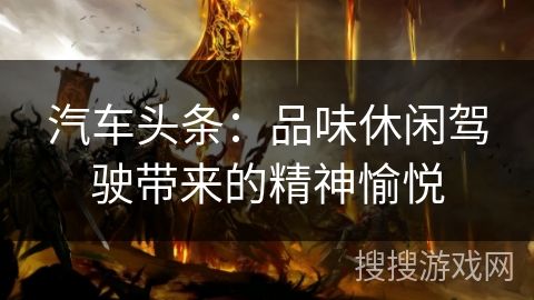 汽车头条：品味休闲驾驶带来的精神愉悦